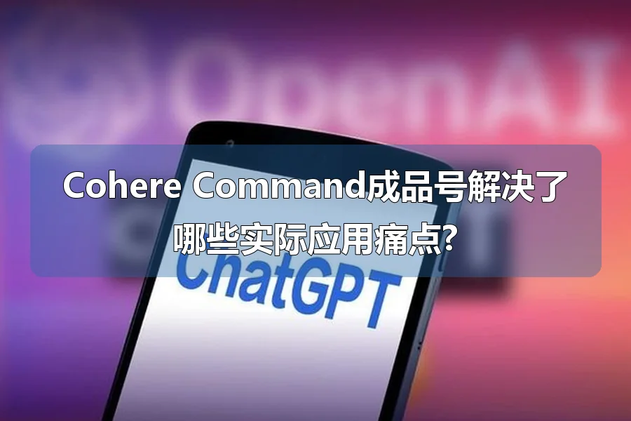 Cohere Command成品号解决了哪些实际应用痛点?